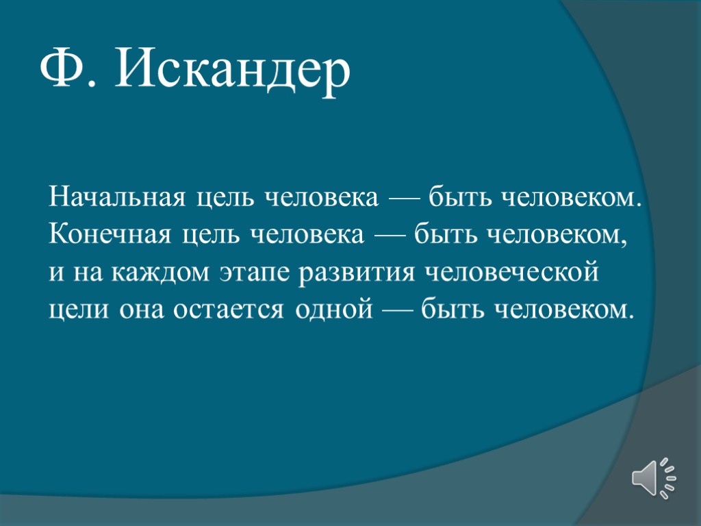 Ф. Искандер Начальная цель человека — быть человеком. Конечная цель человека — быть человеком,